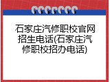 石家庄汽修职校官网招生电话(石家庄汽修职校招办电话)