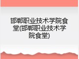 邯郸职业技术学院食堂(邯郸职业技术学院食堂)