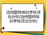 沧州厨师培训学校河北分校(沧州厨师培训学校河北分校)