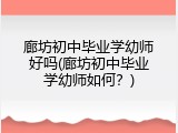 廊坊初中毕业学幼师好吗(廊坊初中毕业学幼师如何？)