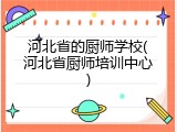 河北省的厨师学校(河北省厨师培训中心)