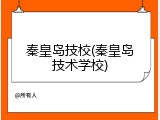 秦皇岛技校(秦皇岛技术学校)