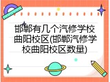 邯郸有几个汽修学校曲阳校区(邯郸汽修学校曲阳校区数量)