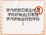 学汽修到石家庄什么学校好就业(石家庄学汽修就业好的学校)