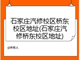 石家庄汽修校区桥东校区地址(石家庄汽修桥东校区地址)