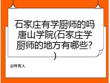 石家庄有学厨师的吗唐山学院(石家庄学厨师的地方有哪些？)