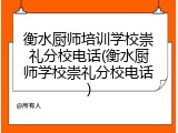 衡水厨师培训学校崇礼分校电话(衡水厨师学校崇礼分校电话)