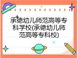 承德幼儿师范高等专科学校(承德幼儿师范高等专科校)