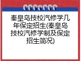 秦皇岛技校汽修学几年保定招生(秦皇岛技校汽修学制及保定招生简况)