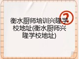 衡水厨师培训兴隆学校地址(衡水厨师兴隆学校地址)