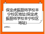 保定虎振厨师学校丰宁校区地址(保定虎振厨师学校丰宁校区地址)