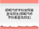 邯郸汽修学校官网秦皇岛招生(邯郸汽修学校秦皇岛招生)