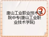 唐山工业职业技术学院中专(唐山工业职业技术学院)
