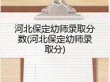 河北保定幼师录取分数(河北保定幼师录取分)