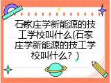 石家庄学新能源的技工学校叫什么(石家庄学新能源的技工学校叫什么？)