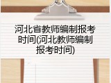 河北省教师编制报考时间(河北教师编制报考时间)