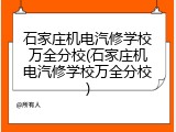 石家庄机电汽修学校万全分校(石家庄机电汽修学校万全分校)