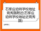 石家庄幼师学校地址竞秀路附近(石家庄幼师学校地址近竞秀路)