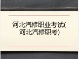 河北汽修职业考试(河北汽修职考)