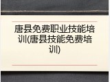 唐县免费职业技能培训(唐县技能免费培训)