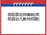 高阳县幼师编制(高阳县幼儿教师招聘)