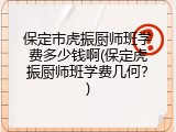 保定市虎振厨师班学费多少钱啊(保定虎振厨师班学费几何？)