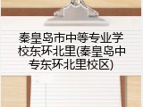 秦皇岛市中等专业学校东环北里(秦皇岛中专东环北里校区)