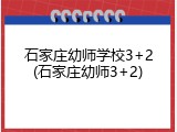 石家庄幼师学校3+2(石家庄幼师3+2)