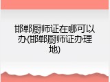 邯郸厨师证在哪可以办(邯郸厨师证办理地)