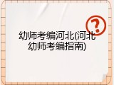 幼师考编河北(河北幼师考编指南)