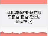 河北幼师资格证在哪里报名(报名河北幼师资格证)