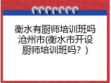 衡水有厨师培训班吗沧州市(衡水市开设厨师培训班吗？)