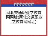 河北交通职业学校官网网址(河北交通职业学校官网网址)