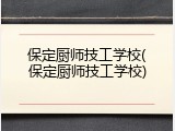 保定厨师技工学校(保定厨师技工学校)