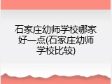 石家庄幼师学校哪家好一点(石家庄幼师学校比较)