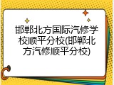 邯郸北方国际汽修学校顺平分校(邯郸北方汽修顺平分校)