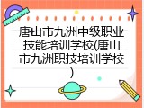 唐山市九洲中级职业技能培训学校(唐山市九洲职技培训学校)