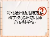 河北沧州幼儿师范专科学校(沧州幼儿师范专科学校)