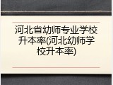 河北省幼师专业学校升本率(河北幼师学校升本率)