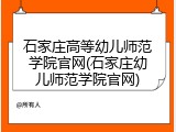 石家庄高等幼儿师范学院官网(石家庄幼儿师范学院官网)
