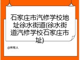 石家庄市汽修学校地址徐水街道(徐水街道汽修学校石家庄市址)