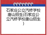 石家庄公立汽修学校唐山招生(石家庄公立汽修学校唐山招生)