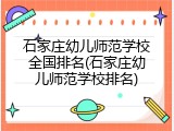 石家庄幼儿师范学校全国排名(石家庄幼儿师范学校排名)