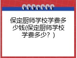 保定厨师学校学费多少钱(保定厨师学校学费多少？)