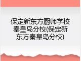 保定新东方厨师学校秦皇岛分校(保定新东方秦皇岛分校)
