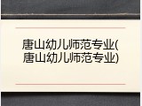 唐山幼儿师范专业(唐山幼儿师范专业)