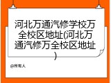 河北万通汽修学校万全校区地址(河北万通汽修万全校区地址)