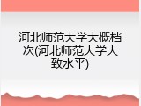 河北师范大学大概档次(河北师范大学大致水平)