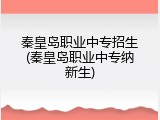 秦皇岛职业中专招生(秦皇岛职业中专纳新生)