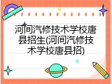 河间汽修技术学校唐县招生(河间汽修技术学校唐县招)